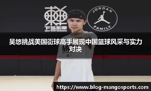 吴悠挑战美国街球高手展现中国篮球风采与实力对决