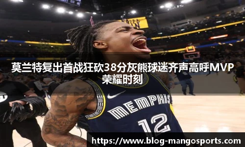 莫兰特复出首战狂砍38分灰熊球迷齐声高呼MVP荣耀时刻