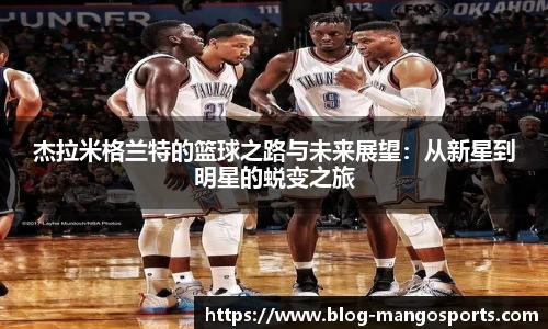 杰拉米格兰特的篮球之路与未来展望：从新星到明星的蜕变之旅